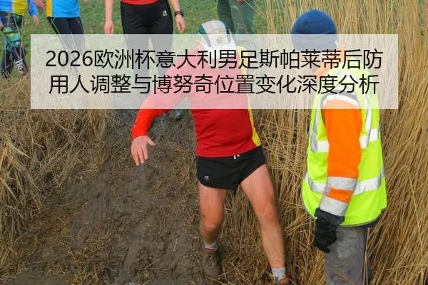 2026欧洲杯意大利男足斯帕莱蒂后防用人调整与博努奇位置变化深度分析